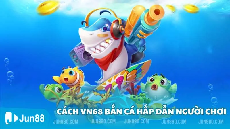 Cách vn68 bắn cá hấp dẫn người chơi