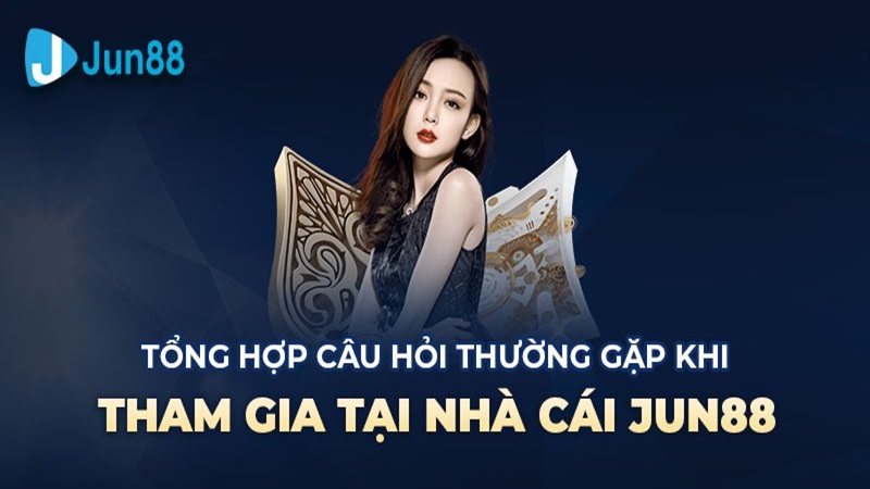 Tổng hợp các câu hỏi thường gặp tại nhà cái Jun88