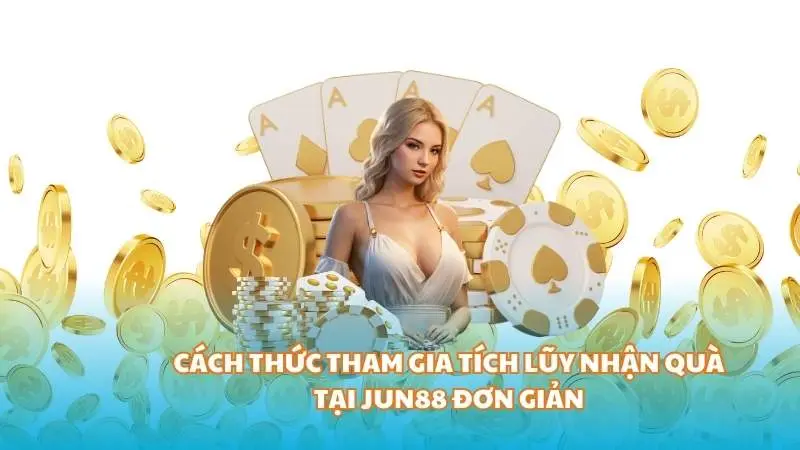 Cách thức tham gia tích lũy nhận quà tại Jun88 đơn giản